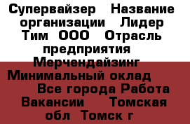 Супервайзер › Название организации ­ Лидер Тим, ООО › Отрасль предприятия ­ Мерчендайзинг › Минимальный оклад ­ 35 000 - Все города Работа » Вакансии   . Томская обл.,Томск г.